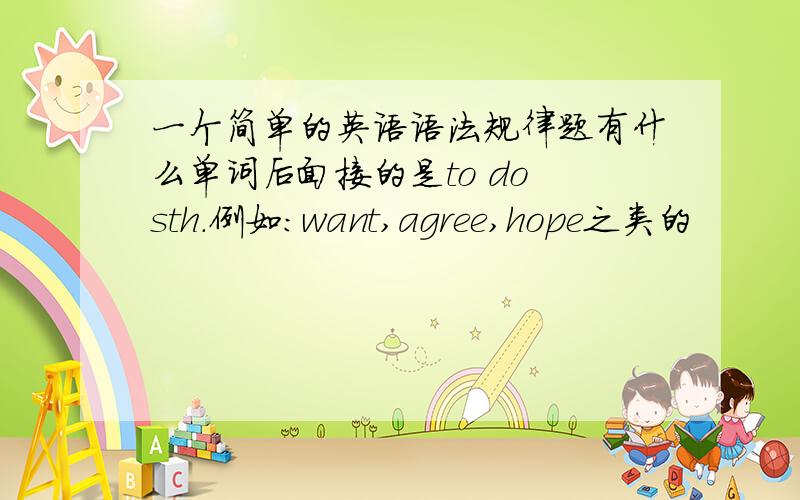 一个简单的英语语法规律题有什么单词后面接的是to do sth.例如：want,agree,hope之类的