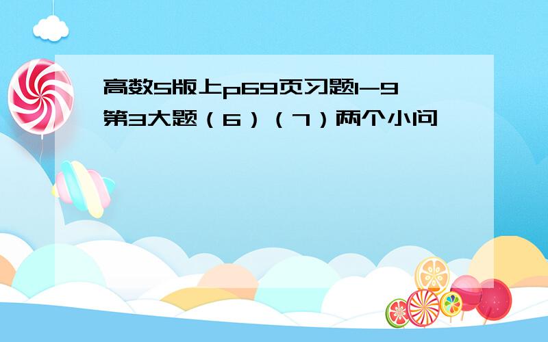 高数5版上p69页习题1-9第3大题（6）（7）两个小问