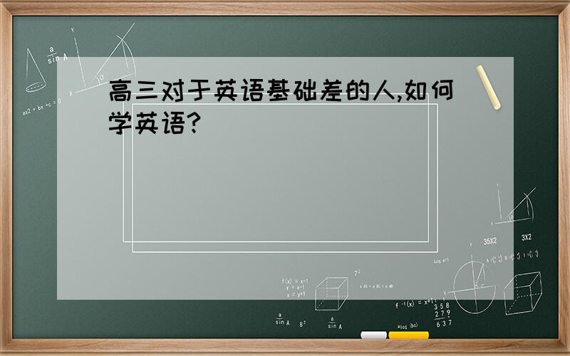 高三对于英语基础差的人,如何学英语?