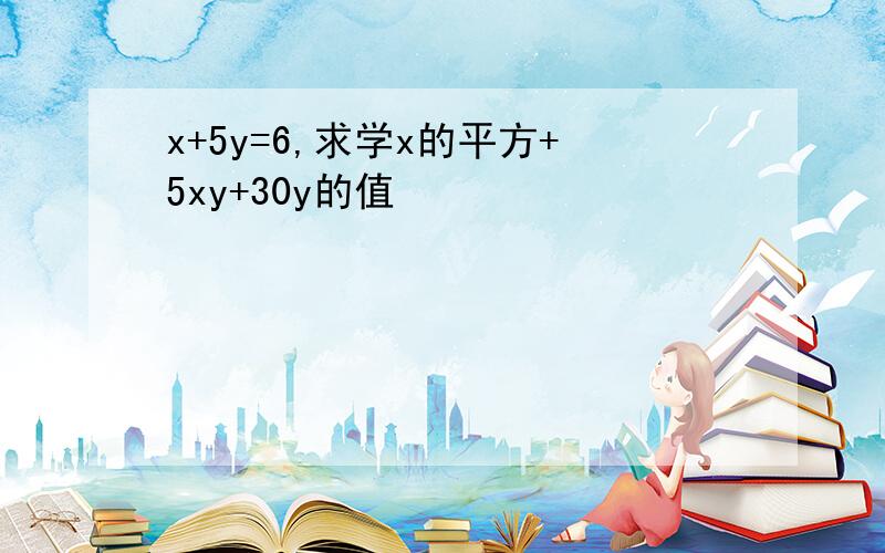 x+5y=6,求学x的平方+5xy+30y的值