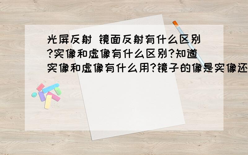 光屏反射 镜面反射有什么区别?实像和虚像有什么区别?知道实像和虚像有什么用?镜子的像是实像还是虚像 光屏反射的例子