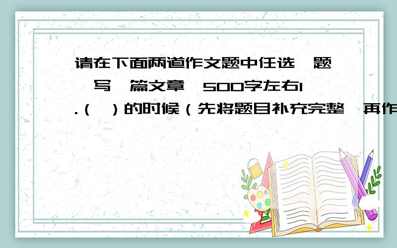 请在下面两道作文题中任选一题,写一篇文章,500字左右1.（ ）的时候（先将题目补充完整,再作文）2.夏日里的一片绿荫（提示：“阴天”可以写自然环境,也可以写心理感受