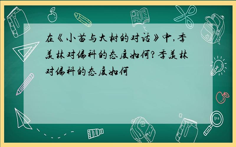 在《小苗与大树的对话》中,季羡林对偏科的态度如何?季羡林对偏科的态度如何