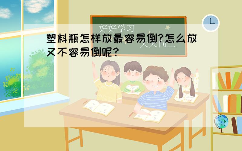 塑料瓶怎样放最容易倒?怎么放又不容易倒呢?