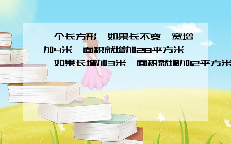 一个长方形,如果长不变,宽增加4米,面积就增加28平方米,如果长增加3米,面积就增加12平方米.这个长方形原来的面积是（ ）平方米