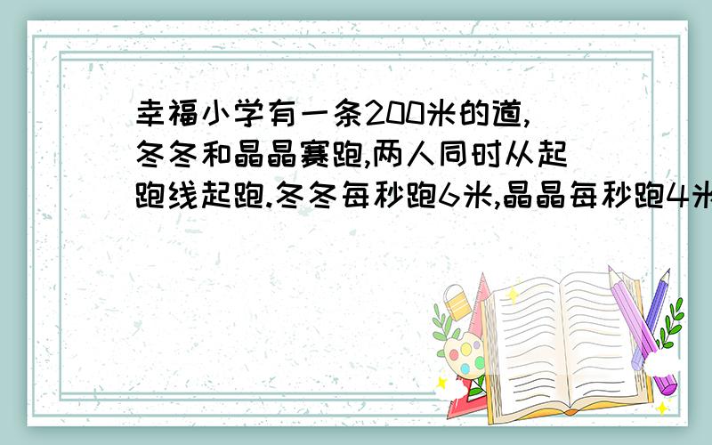 幸福小学有一条200米的道,冬冬和晶晶赛跑,两人同时从起跑线起跑.冬冬每秒跑6米,晶晶每秒跑4米,冬冬第2次追上晶晶时两人各跑了多少圈