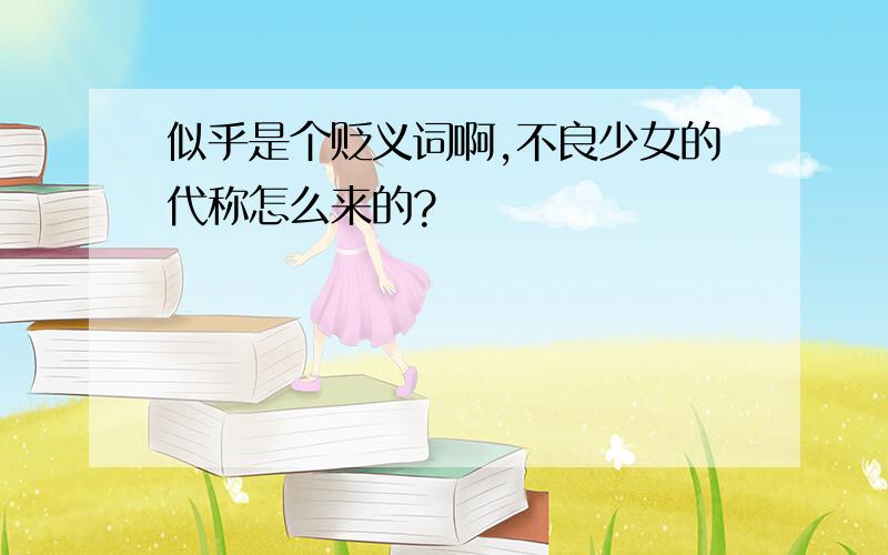 似乎是个贬义词啊,不良少女的代称怎么来的?