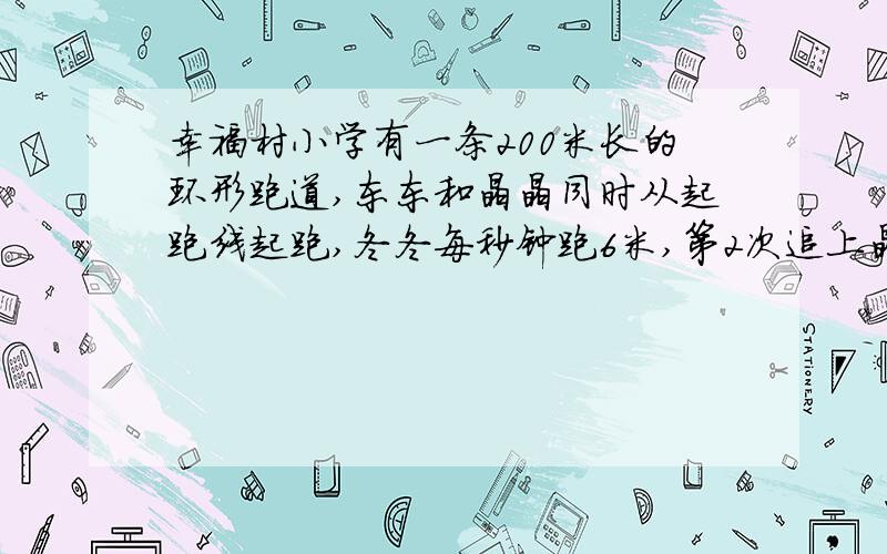 幸福村小学有一条200米长的环形跑道,东东和晶晶同时从起跑线起跑,冬冬每秒钟跑6米,第2次追上晶晶时两人各跑了多少圈