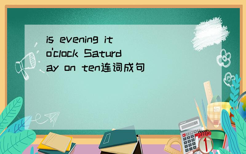 is evening it o'clock Saturday on ten连词成句