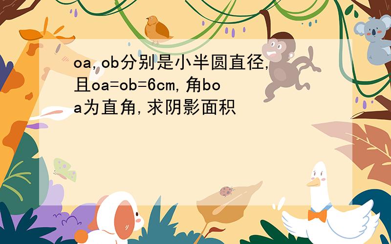 oa,ob分别是小半圆直径,且oa=ob=6cm,角boa为直角,求阴影面积