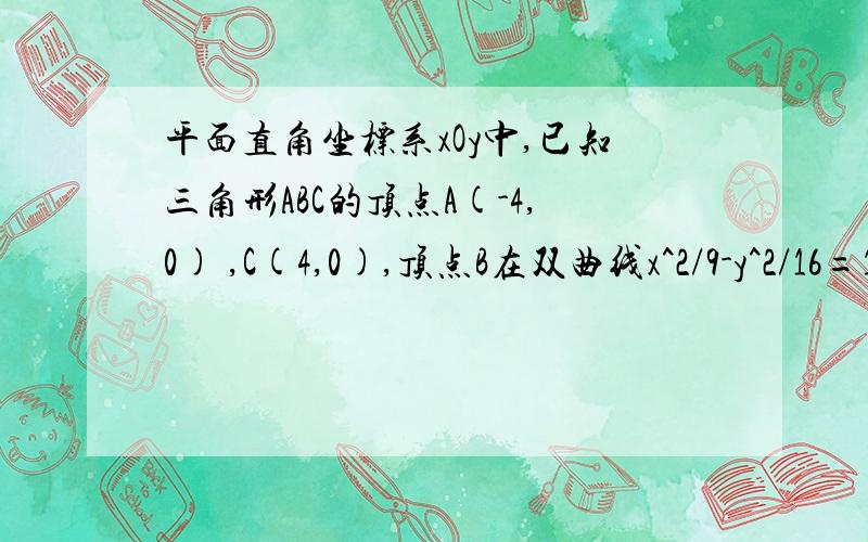 平面直角坐标系xOy中,已知三角形ABC的顶点A(-4,0) ,C(4,0),顶点B在双曲线x^2/9-y^2/16=1上,则|sinA-...平面直角坐标系xOy中,已知三角形ABC的顶点A(-4,0) ,C(4,0),顶点B在双曲线x^2/9-y^2/16=1上,则|sinA-sinC|/sinB的