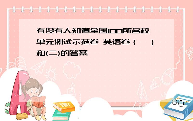 有没有人知道全国100所名校单元测试示范卷 英语卷（一）和(二)的答案