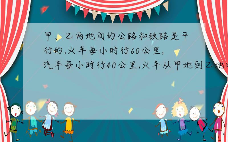 甲、乙两地间的公路和铁路是平行的,火车每小时行60公里,汽车每小时行40公里,火车从甲地到乙地比汽车少用2小时,甲、乙两地间的路程是多少公里?