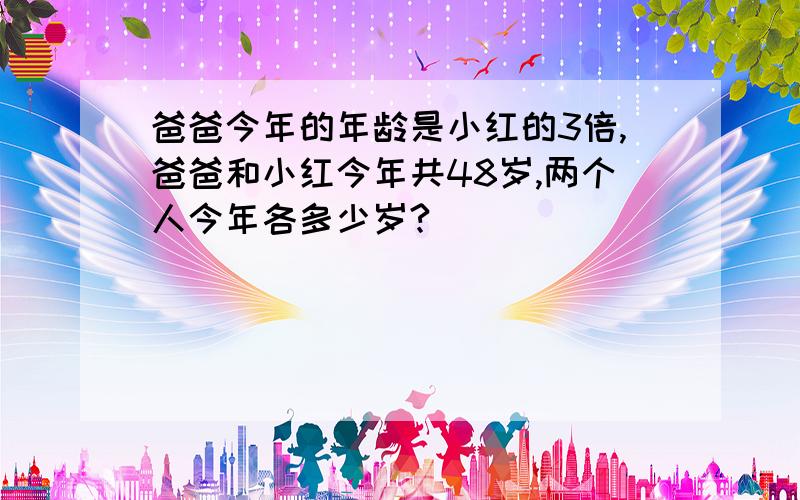 爸爸今年的年龄是小红的3倍,爸爸和小红今年共48岁,两个人今年各多少岁?