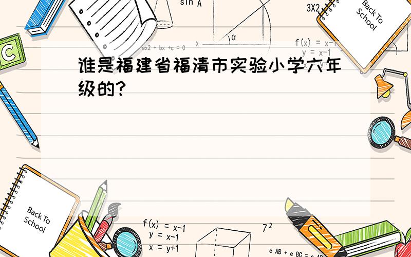 谁是福建省福清市实验小学六年级的?