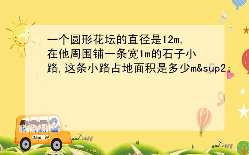 一个圆形花坛的直径是12m,在他周围铺一条宽1m的石子小路,这条小路占地面积是多少m²