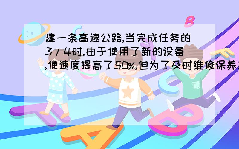 建一条高速公路,当完成任务的3/4时.由于使用了新的设备,使速度提高了50%,但为了及时维修保养新设备,每天时间减少了1/4,结果共用70天完成了任务,计划多少天完工?