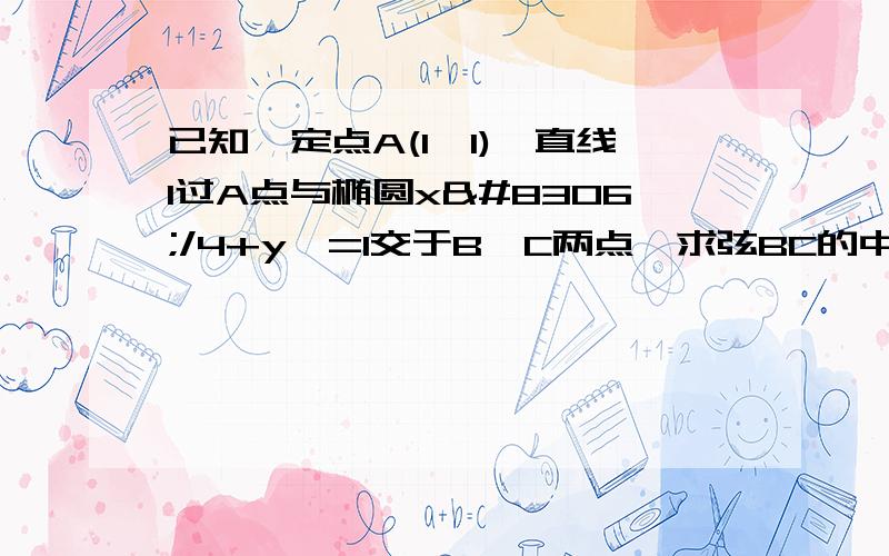 已知一定点A(1,1),直线l过A点与椭圆x⁲/4+y⁲=1交于B、C两点,求弦BC的中点的轨迹方程.