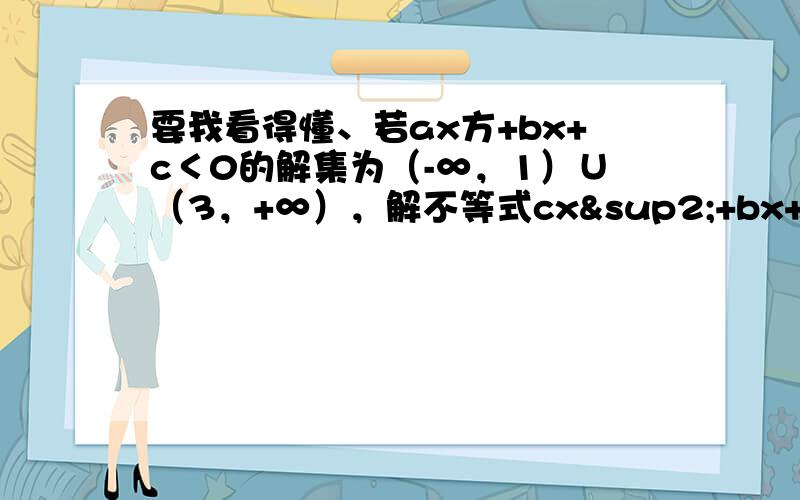 要我看得懂、若ax方+bx+c＜0的解集为（-∞，1）∪（3，+∞），解不等式cx²+bx+a＜0