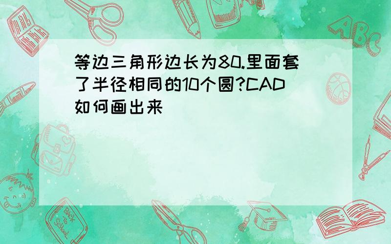 等边三角形边长为80.里面套了半径相同的10个圆?CAD如何画出来