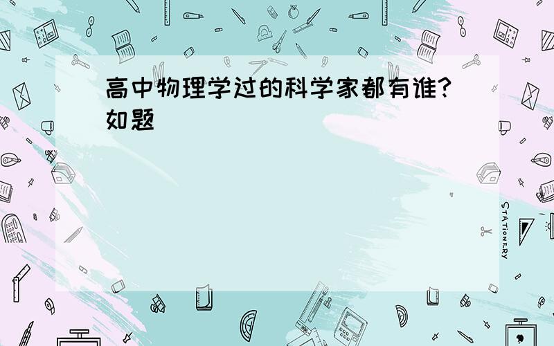 高中物理学过的科学家都有谁?如题