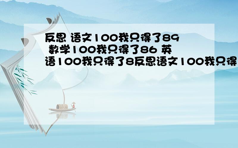 反思 语文100我只得了89 数学100我只得了86 英语100我只得了8反思语文100我只得了89数学100我只得了86英语100我只得了86分开写,每门150个字以上