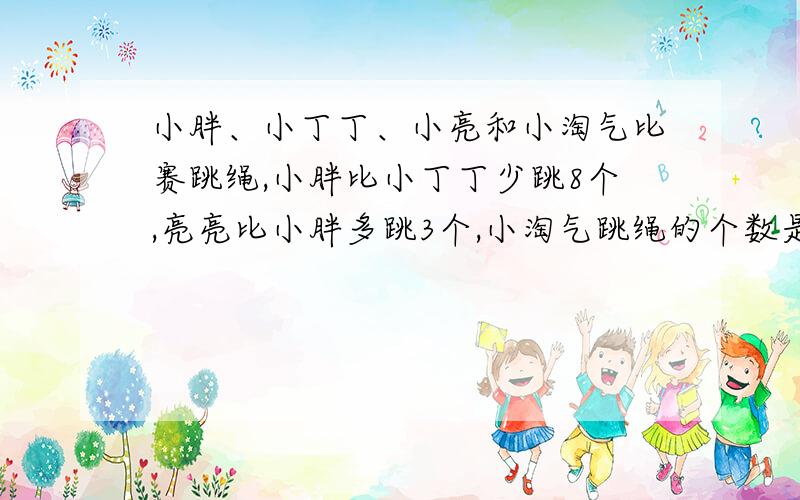 小胖、小丁丁、小亮和小淘气比赛跳绳,小胖比小丁丁少跳8个,亮亮比小胖多跳3个,小淘气跳绳的个数是亮亮的2倍,小淘气跳绳46个.小丁丁跳绳多少个