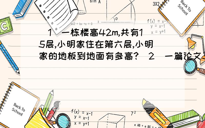 （1）一栋楼高42m,共有15层,小明家住在第六层,小明家的地板到地面有多高?(2)一篇论文3小时录入了三分之一,照这样的速度工作八小时,可以录入几分之几?还剩下几分之几?（3）一共有240g水果