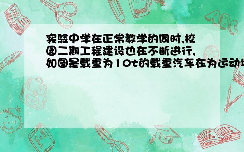 实验中学在正常教学的同时,校园二期工程建设也在不断进行,如图是载重为10t的载重汽车在为运动场建设运沙石.（g=10N/kg）  （1）该汽车一次最多可载重多少牛的沙石? （2）现有重为8×10的六