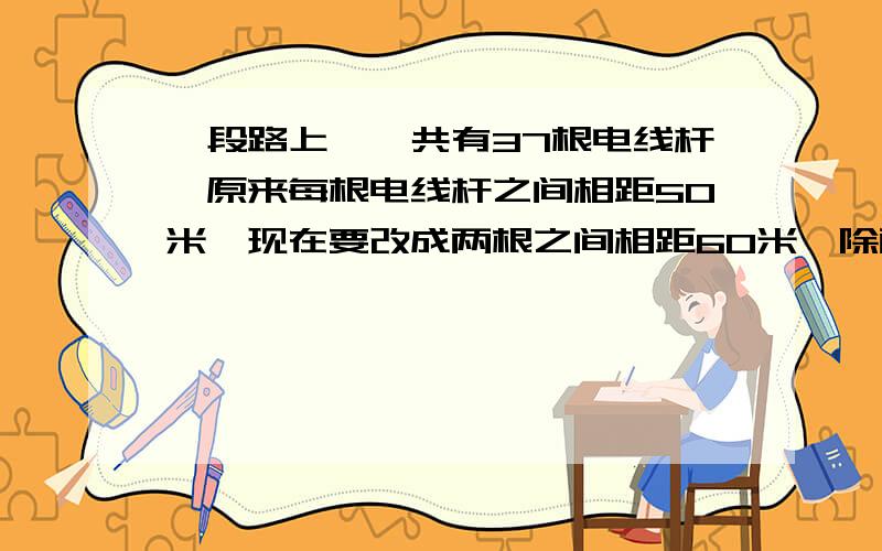 一段路上,一共有37根电线杆,原来每根电线杆之间相距50米,现在要改成两根之间相距60米,除两端两根不需要移动外,中间还有多少根不必移动?