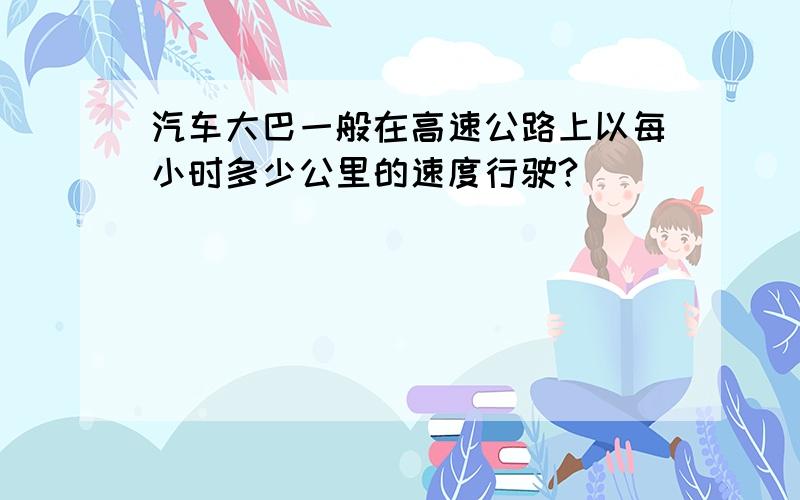 汽车大巴一般在高速公路上以每小时多少公里的速度行驶?