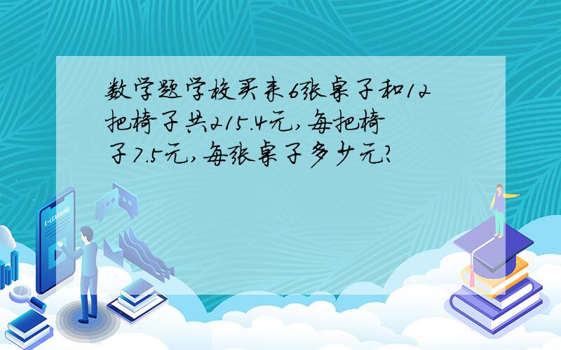数学题学校买来6张桌子和12把椅子共215.4元,每把椅子7.5元,每张桌子多少元?