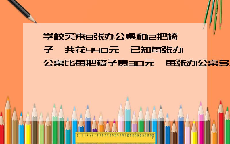 学校买来8张办公桌和12把椅子,共花440元,已知每张办公桌比每把椅子贵30元,每张办公桌多少元