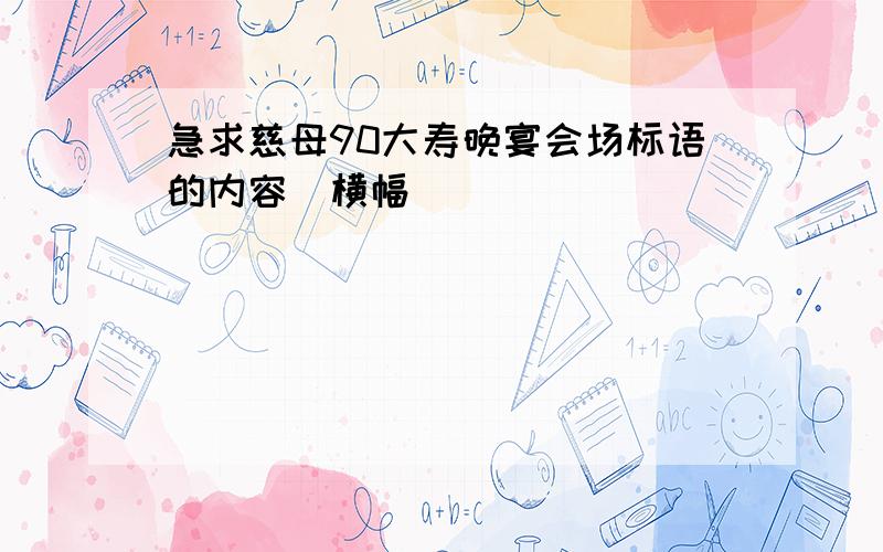 急求慈母90大寿晚宴会场标语的内容（横幅）