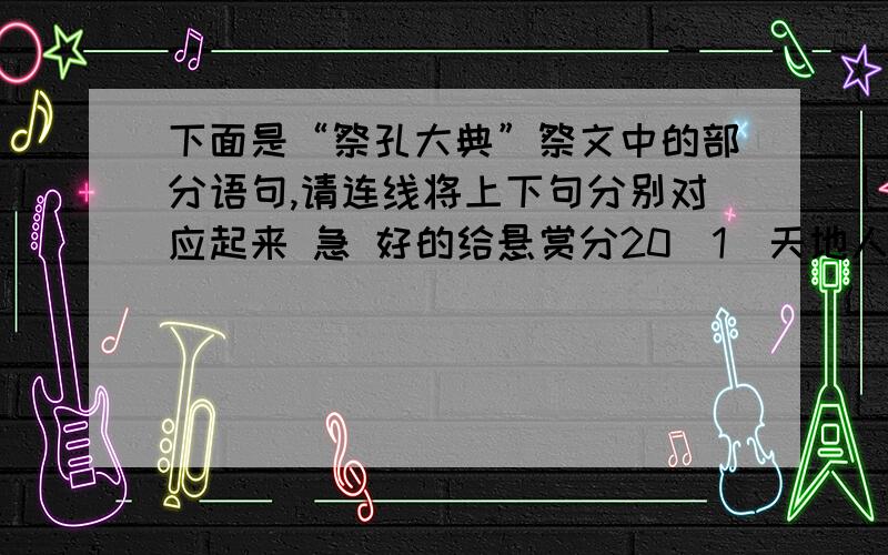 下面是“祭孔大典”祭文中的部分语句,请连线将上下句分别对应起来 急 好的给悬赏分20（1）天地人和 A地和物丰（2）天和雨顺 B国和人定（3）家和事兴 C万物繁盛（4）与时俱进 D和谐化生