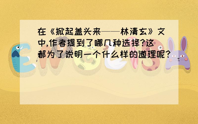 在《掀起盖头来——林清玄》文中,作者提到了哪几种选择?这都为了说明一个什么样的道理呢?