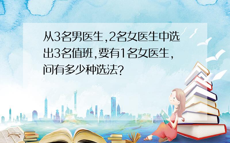 从3名男医生,2名女医生中选出3名值班,要有1名女医生,问有多少种选法?