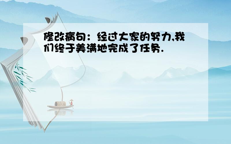 修改病句：经过大家的努力,我们终于美满地完成了任务.