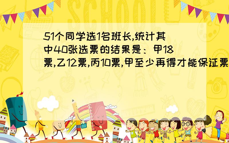 51个同学选1名班长,统计其中40张选票的结果是：甲18票,乙12票,丙10票,甲至少再得才能保证票最多当班长