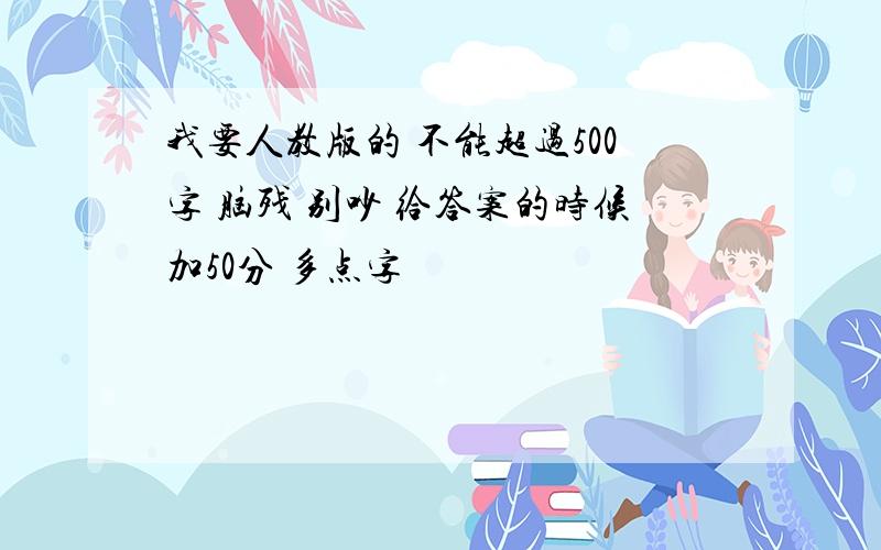 我要人教版的 不能超过500字 脑残 别吵 给答案的时候加50分 多点字