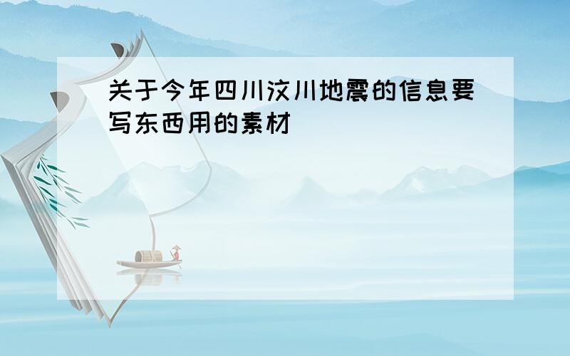 关于今年四川汶川地震的信息要写东西用的素材