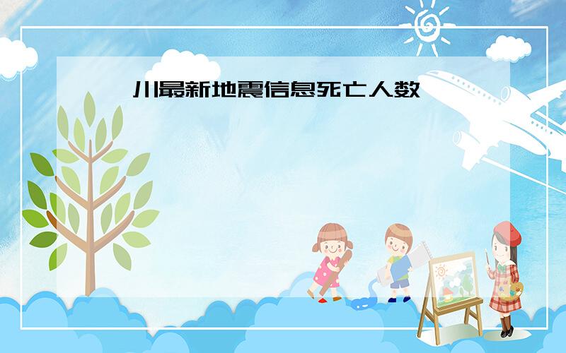 汶川最新地震信息死亡人数