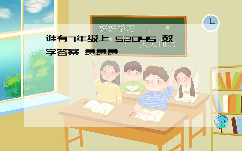 谁有7年级上 52045 数学答案 急急急