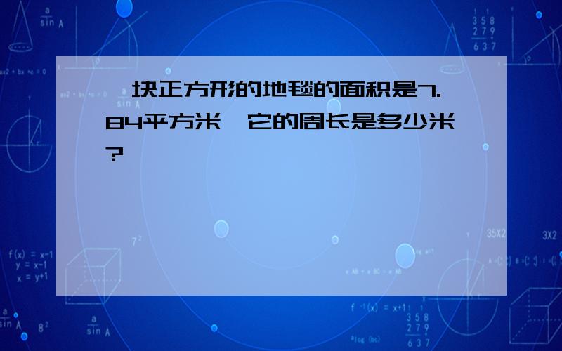 一块正方形的地毯的面积是7.84平方米,它的周长是多少米?