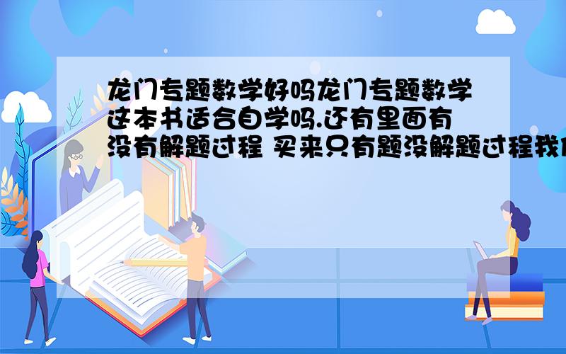 龙门专题数学好吗龙门专题数学这本书适合自学吗.还有里面有没有解题过程 买来只有题没解题过程我做不来也没用是吧.上海 理科