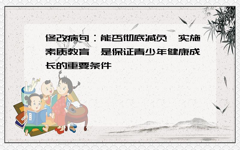 修改病句：能否彻底减负,实施素质教育,是保证青少年健康成长的重要条件