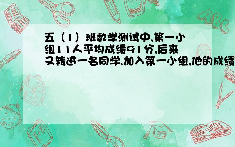 五（1）班数学测试中,第一小组11人平均成绩91分,后来又转进一名同学,加入第一小组,他的成绩不12人的平均分还高5.转进同学考了多少?