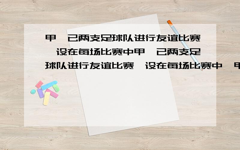 甲,已两支足球队进行友谊比赛,设在每场比赛中甲,已两支足球队进行友谊比赛,设在每场比赛中,甲队获胜的概率为P求：1.若比赛6场且p=2／3,求甲至多获胜4局的概率2.若比赛6场,求甲队恰好获胜