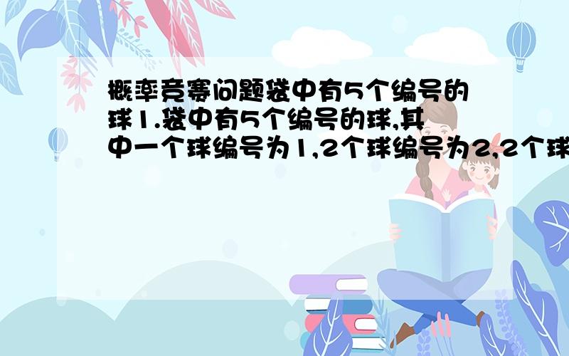 概率竞赛问题袋中有5个编号的球1.袋中有5个编号的球,其中一个球编号为1,2个球编号为2,2个球编号为三,每次从中任取两个球,以X和Y分别表示这两个球中最小编号和最大编号.（1）求X和Y的联合