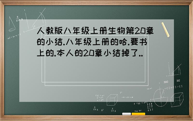 人教版八年级上册生物第20章的小结.八年级上册的哈.要书上的.本人的20章小结掉了..